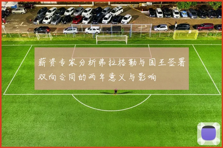 薪资专家分析弗拉格勒与国王签署双向合同的两年意义与影响