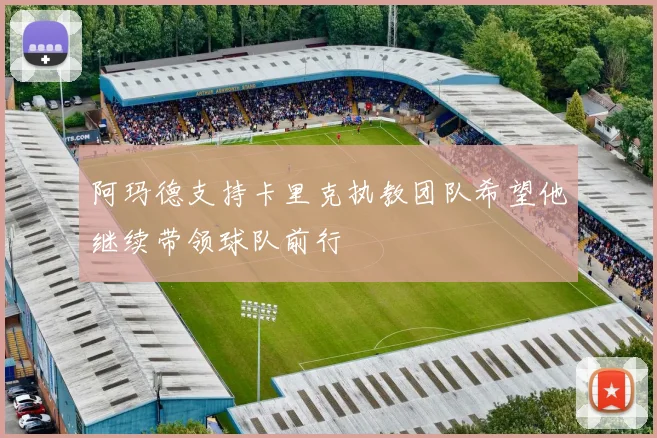 阿玛德支持卡里克执教团队希望他继续带领球队前行