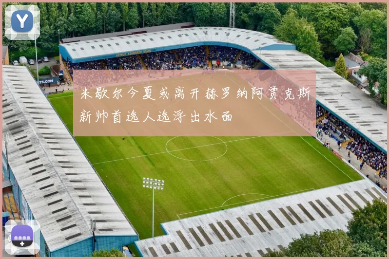 米歇尔今夏或离开赫罗纳阿贾克斯新帅首选人选浮出水面