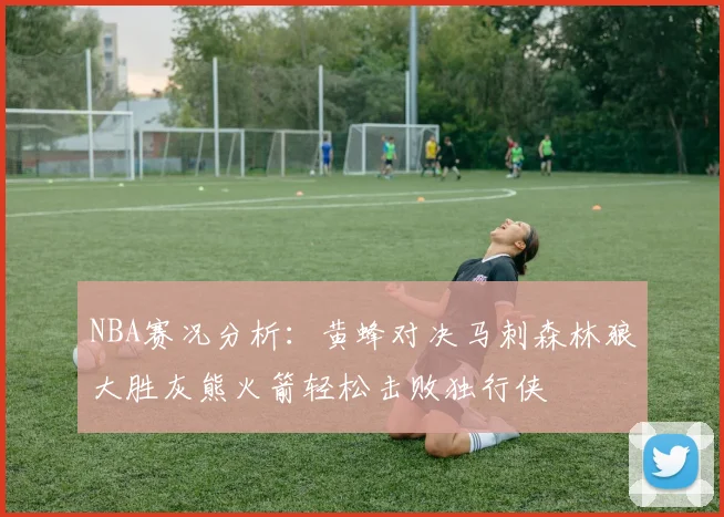 NBA赛况分析：黄蜂对决马刺森林狼大胜灰熊火箭轻松击败独行侠