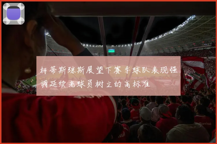 柯蒂斯琼斯展望下赛季球队表现强调延续老球员树立的高标准