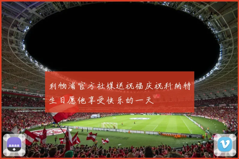 利物浦官方社媒送祝福庆祝科纳特生日愿他享受快乐的一天
