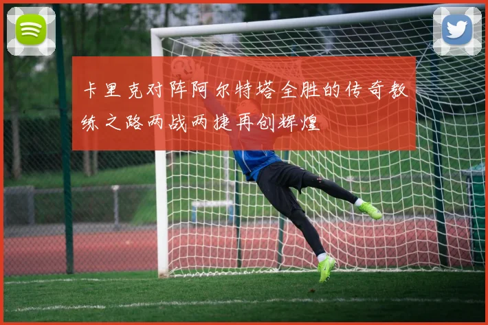 卡里克对阵阿尔特塔全胜的传奇教练之路两战两捷再创辉煌