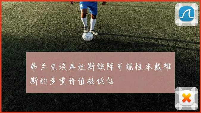 弗兰克谈库杜斯缺阵可能性本戴维斯的多重价值被低估