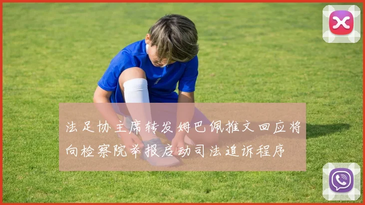 法足协主席转发姆巴佩推文回应将向检察院举报启动司法追诉程序
