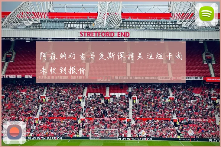阿森纳对吉马良斯保持关注纽卡尚未收到报价