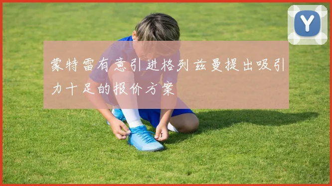 蒙特雷有意引进格列兹曼提出吸引力十足的报价方案